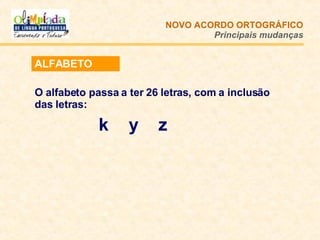 ALFABETO O alfabeto passa a ter 26 letras, com a inclusão das letras:  k   y  z NOVO ACORDO   ORTOGRÁFICO Principais mudanças 