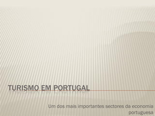 TURISMO EM PORTUGAL

         Um dos mais importantes sectores da economia
                                           portuguesa