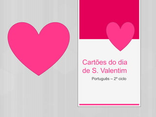 Cartões do dia
de S. Valentim
Português – 2º ciclo
 