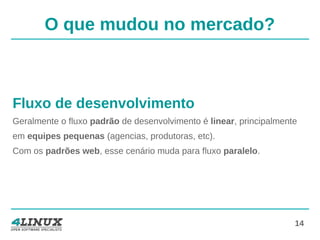 14
O que mudou no mercado?
Fluxo de desenvolvimento
Geralmente o fluxo padrão de desenvolvimento é linear, principalmente
em equipes pequenas (agencias, produtoras, etc).
Com os padrões web, esse cenário muda para fluxo paralelo.
 