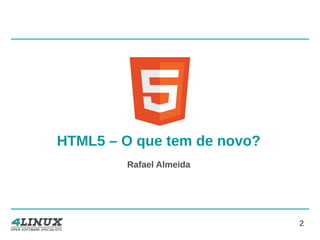 2
HTML5 – O que tem de novo?
Rafael Almeida
 