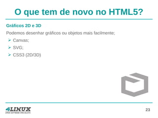 23
O que tem de novo no HTML5?
Gráficos 2D e 3D
Podemos desenhar gráficos ou objetos mais facilmente;
➢ Canvas;
➢ SVG;
➢ CSS3 (2D/3D)
 