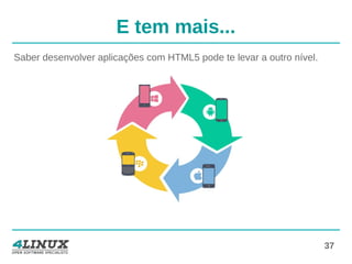 37
E tem mais...
Saber desenvolver aplicações com HTML5 pode te levar a outro nível.
 