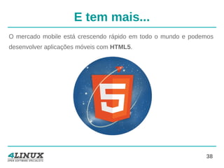 38
E tem mais...
O mercado mobile está crescendo rápido em todo o mundo e podemos
desenvolver aplicações móveis com HTML5.
 