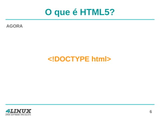 6
O que é HTML5?
AGORA
<!DOCTYPE html>
 