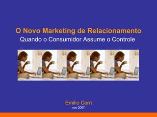 O Novo Marketing de Relacionamento Quando o Consumidor Assume o Controle   Emilio Cerri nov 2007 