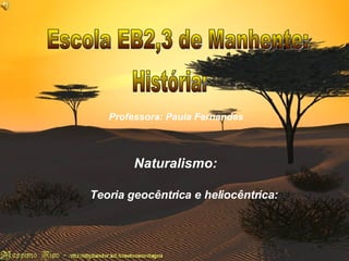 Naturalismo : Teoria heliocêntrica e geocêntrica: Escola EB2,3 de Manhente: História: Professora: Paula Fernandes Naturalismo: Teoria geocêntrica e heliocêntrica: 