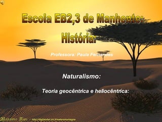 Naturalismo : Teoria heliocêntrica e geocêntrica: Escola EB2,3 de Manhente: História: Professora: Paula Fernandes Naturalismo: Teoria geocêntrica e heliocêntrica: 