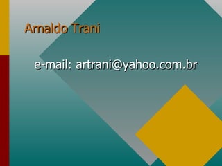 Arnaldo Trani e-mail: artrani@yahoo.com.br  