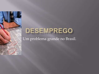 Desemprego Um problema grande no Brasil. 