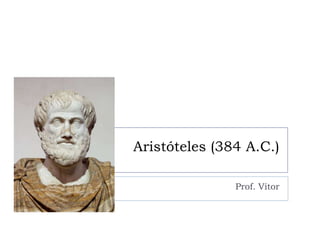 Aristóteles (384 A.C.)

               Prof. Vítor
 