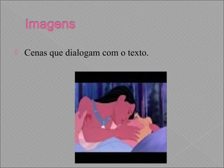  Cenas que dialogam com o texto.
 