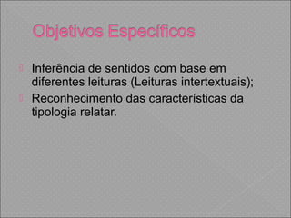  Inferência de sentidos com base em
diferentes leituras (Leituras intertextuais);
 Reconhecimento das características da
tipologia relatar.
 