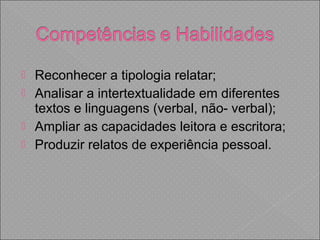  Reconhecer a tipologia relatar;
 Analisar a intertextualidade em diferentes
textos e linguagens (verbal, não- verbal);
 Ampliar as capacidades leitora e escritora;
 Produzir relatos de experiência pessoal.
 