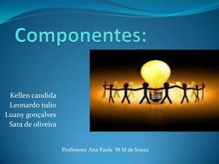 Kellen candida
Leonardo tulio
Luany gonçalves
Sara de oliveira

Professora Ana Paula M M de Souza

 