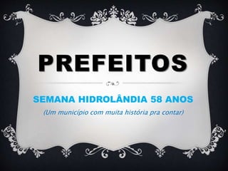 PREFEITOS
SEMANA HIDROLÂNDIA 58 ANOS
(Um município com muita história pra contar)
 
