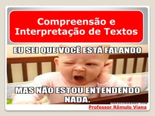 Professor Rômulo Viana
Compreensão e
Interpretação de Textos
 