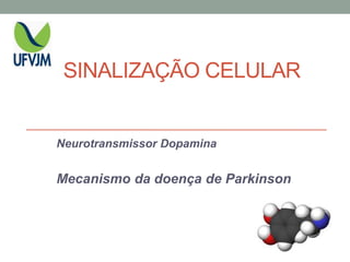 SINALIZAÇÃO CELULAR
Neurotransmissor Dopamina
Mecanismo da doença de Parkinson
 