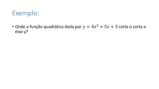Exemplo:
• Onde a função quadrática dada por 𝑦 = 4𝑥2 + 5𝑥 + 3 corta o corta o
eixo y?
 