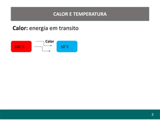 3
CALOR E TEMPERATURA
Calor: energia em transito
100 C 50 C
◦ ◦
Calor
 