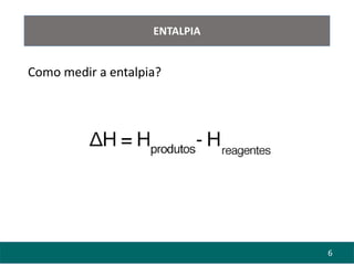 6
ENTALPIA
Como medir a entalpia?
 