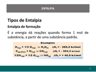 7
ENTALPIA
Tipos de Entalpia
Entalpia de formação
É a energia dá reações quando forma 1 mol de
substância, a partir de uma substância padrão.
 