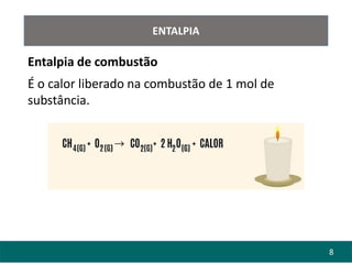 8
ENTALPIA
Entalpia de combustão
É o calor liberado na combustão de 1 mol de
substância.
 
