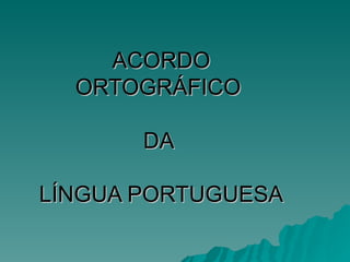 ACORDO   ORTOGRÁFICO  DA  LÍNGUA PORTUGUESA 