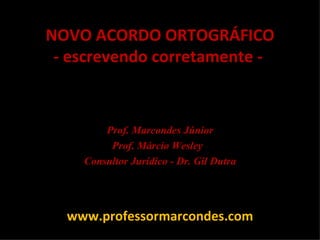 NOVO ACORDO ORTOGRÁFICO - escrevendo corretamente -  Prof. Marcondes Júnior Prof. Márcio Wesley  Consultor Jurídico - Dr. Gil Dutra www.professormarcondes.com 