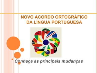 NOVO ACORDO ORTOGRÁFICO DA LÍNGUA   PORTUGUESA Conheça as principais mudanças   