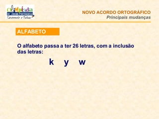 ALFABETO O alfabeto passa a ter 26 letras, com a inclusão das letras:  k   y  w NOVO ACORDO   ORTOGRÁFICO Principais mudanças 