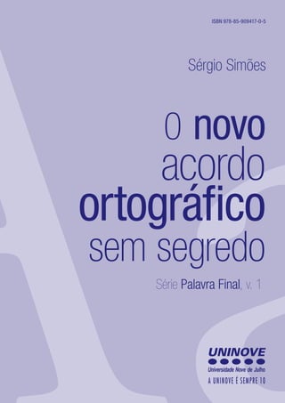 0 novo
acordo
ortográfico
sem segredo
Série Palavra Final, v. 1
Sérgio Simões
ISBN 978-85-909417-0-5
 