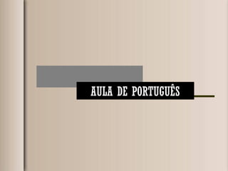 AULA DE PORTUGUÊS
 
