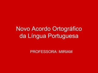 Novo Acordo Ortográfico
 da Língua Portuguesa

    PROFESSORA: MIRIAM
 