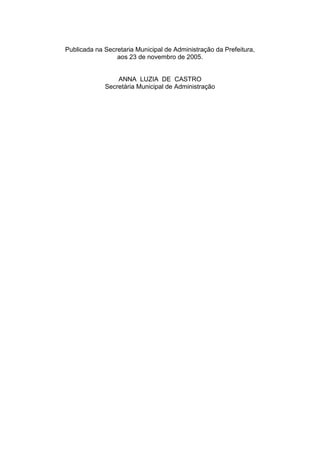 Publicada na Secretaria Municipal de Administração da Prefeitura, 
aos 23 de novembro de 2005. 
ANNA LUZIA DE CASTRO 
Secretária Municipal de Administração 
