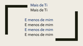 Mais deTi
Mais deTi
E menos de mim
E menos de mim
E menos de mim
E menos de mim
 