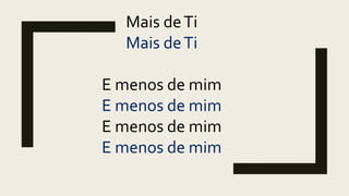 Mais deTi
Mais deTi
E menos de mim
E menos de mim
E menos de mim
E menos de mim
 