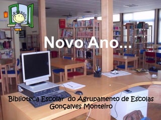 Novo Ano... 
Biblioteca Escolar do Agrupamento de Escolas 
Gonçalves Monteiro 
 