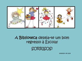 A Biblioteca deseja-te um bom 
regresso à Escola! 
SORRISOS! 
setembro de 2014 
