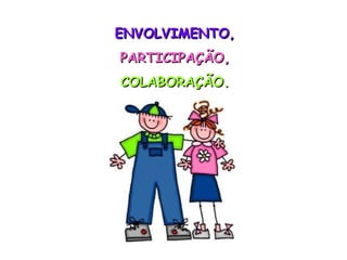 ENVOLVIMENTO, PARTICIPAÇÃO, COLABORAÇÃO. 
