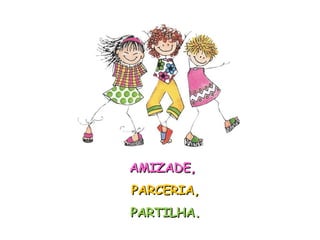 AMIZADE,  PARCERIA, PARTILHA. 