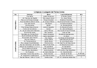 Limpeza e Lavagem de Feiras Livres

QUARTA-FEIRA

TERÇA-FEIRA

Dia

Endereço

Bairro

Local de Referência

AR´s

Rua tabira
Av. Francisco de Angelis
Rua Luiz de França Camargo
Rua Conselheiro Antonio Carlos
Rua José Paulino
Rua Germânia
Rua Cônego Manoel Garcia
Centro de Convivência
Av. Jesuino Marcondes Machado
Rua Fernão Lopes
Rua Maria Ap. Ferreira Rozo
Rua Frei Antonio de Pádua
Rua Cadete João Teixeira
Rua Sud. Menucci
Av. Transamazônica
Rua: Joaquim Duarte Barbosa
Rua Gal. Setembrino de Carvalho
Bosque dos Jequitibás (Estacionamento)
Rua Presidente Prudente
Rua Francisco Moretzshon
Av. Pamplona
Rua Maria Tereza Dias da Silva
Av. Cardeal Dom Angêlo Rossi
Rua dos Ébanos - (Obs. 2º Turno)

Jardim Amazonas
Vila Joaquim Inácio
Parque Industrial
Jd. Campos Eliseos
Vila Itapura
Bonfim
Jardim Chapadão
Cambui
Jardim Planalto
Alto Taquaral
Jardim Pacaembú
Jardim Guanabara
Vila Teixeira
Jardim Aurelia
Jardim Garcia
Vila Carminha
Bairro Ponte Preta
Vila Jequitibás
Jardim Flamboyant
Jardim Santana
Jd. Santa Genebra
Barão Geraldo
Vila Padre Anchieta
Vila Boa Vista

5º Distrito Policial
Av. Jorge Tibiriça
Bradesco Amoreiras
Rua Domício Pacheco e Silva
Av. Barão de Itapura
Av. Andrade Neves
Av. Marechal Rondon
Av. Júlio de Mesquita
Rua Carolina Prado Penteado
Lago do Café
Residêncial Bandeirantes
Av. Brasil
Av. Barão de Monte Alegre
Super Mercado Enxuto
Av. John Boyd Dunlop
Av. Engº Fco de Paula Souza
Av. Marechal Carmona
Av. Aquidaban
Rua Mogi Guaçu
CPFL da Rod. Cps/ Mogi Mirim
Av. Santa Genebra
Estrada da Rhodia
Av. Papa João Paulo II
SP 101 Campinas/ Monte Mor

9
9
6
7
1
4
4
01
2
3
4
4
7
11
5
9
9
1
2
3
3
B. Geraldo
Aparecidinha
11

 