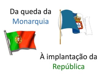 Da queda da Monarquia À implantação da República 