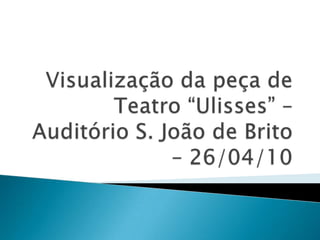 Visualização da peça de Teatro “Ulisses” – Auditório S. João de Brito – 26/04/10 