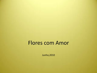 Flores com AmorJunho,2010 