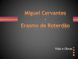 Vida e Obras Miguel Cervantes-Erasmo de Roterdão 