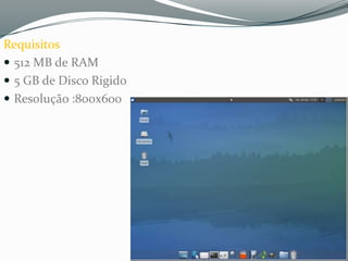Requisitos
 512 MB de RAM
 5 GB de Disco Rigido
 Resolução :800x600
 
