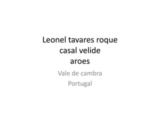 Leonel tavares roque
    casal velide
        aroes
    Vale de cambra
       Portugal
 