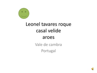 Leonel tavares roque
    casal velide
        aroes
    Vale de cambra
       Portugal
 