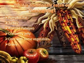Pumpkin Pie
Turkey
Roasted Patatoes
Cranberry Jelly
Corn with some vegetables
Gravy
 